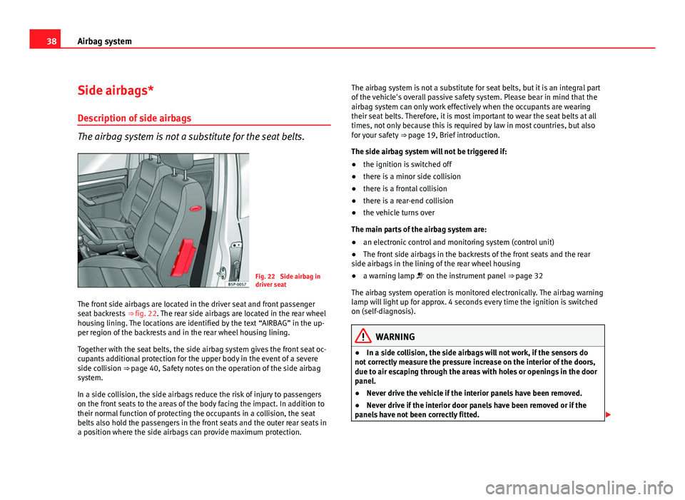 Seat Altea 2012  Owners Manual 38Airbag system
Side airbags*
Description of side airbags
The airbag system is not a substitute for the seat belts.
Fig. 22  Side airbag in
driver seat
The front side airbags are located in the driver