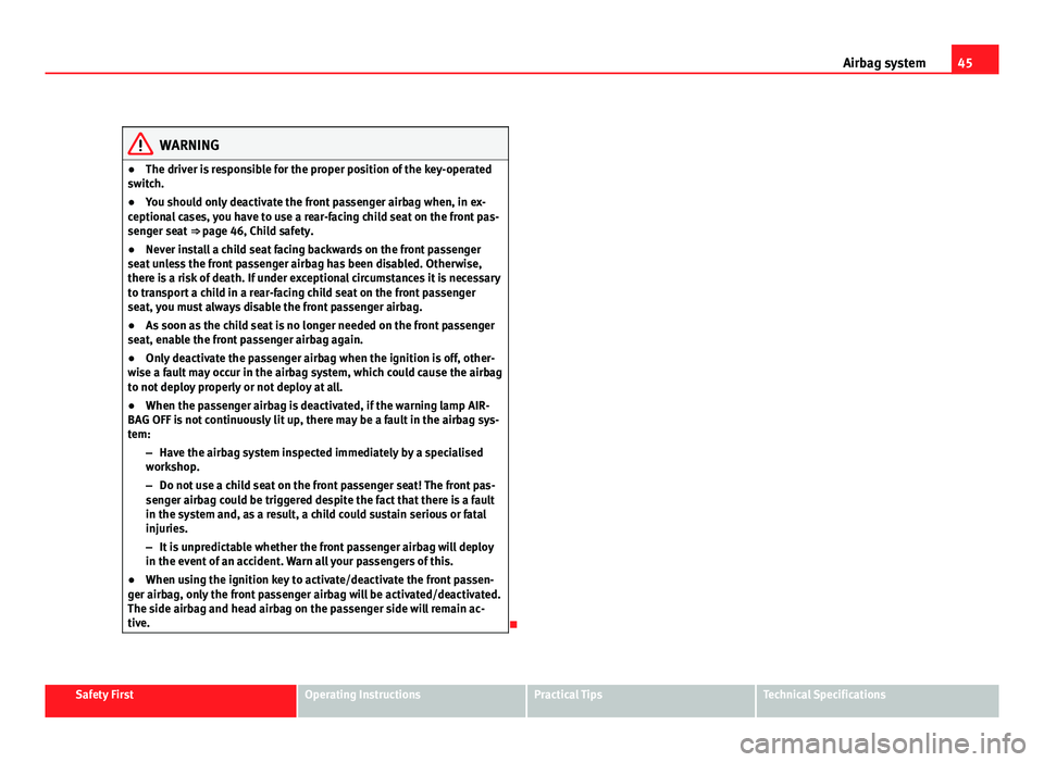 Seat Altea 2012 Service Manual 45
Airbag system
WARNING
● The driver is responsible for the proper position of the key-operated
switch.
● You should only deactivate the front passenger airbag when, in ex-
ceptional cases, you Seat Altea 2012 Service Manual 45
Airbag system
WARNING
● The driver is responsible for the proper position of the key-operated
switch.
● You should only deactivate the front passenger airbag when, in ex-
ceptional cases, you