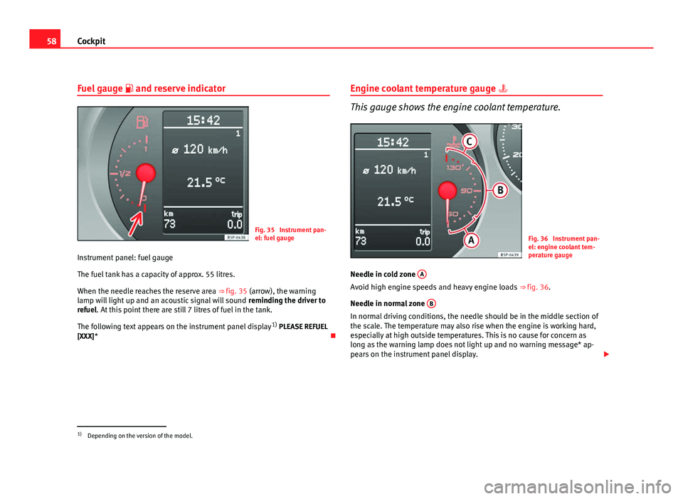 Seat Altea 2012  Owners Manual 58Cockpit
Fuel gauge   and reserve indicator
Fig. 35  Instrument pan-
el: fuel gauge
Instrument panel: fuel gauge
The fuel tank has a capacity of approx. 55 litres.
When the needle reaches the rese