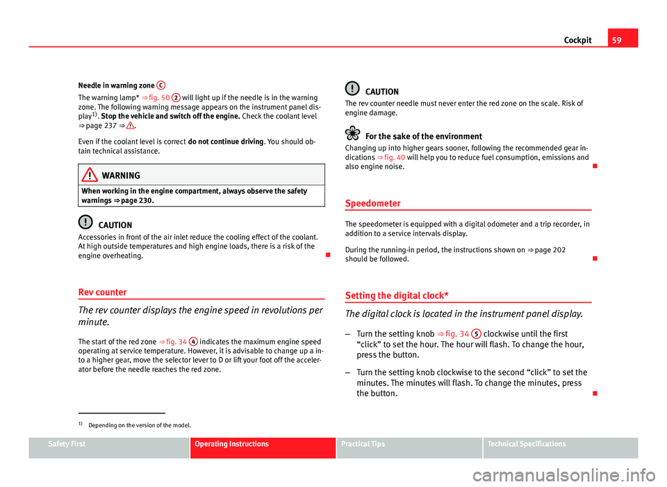 Seat Altea 2012  Owners Manual 59
Cockpit
Needle in warning zone  C
The warning lamp* ⇒ fig. 50  2 will light up if the needle is in the warning
zone. The following warning message appears on the instrument panel dis-
play 1)
.