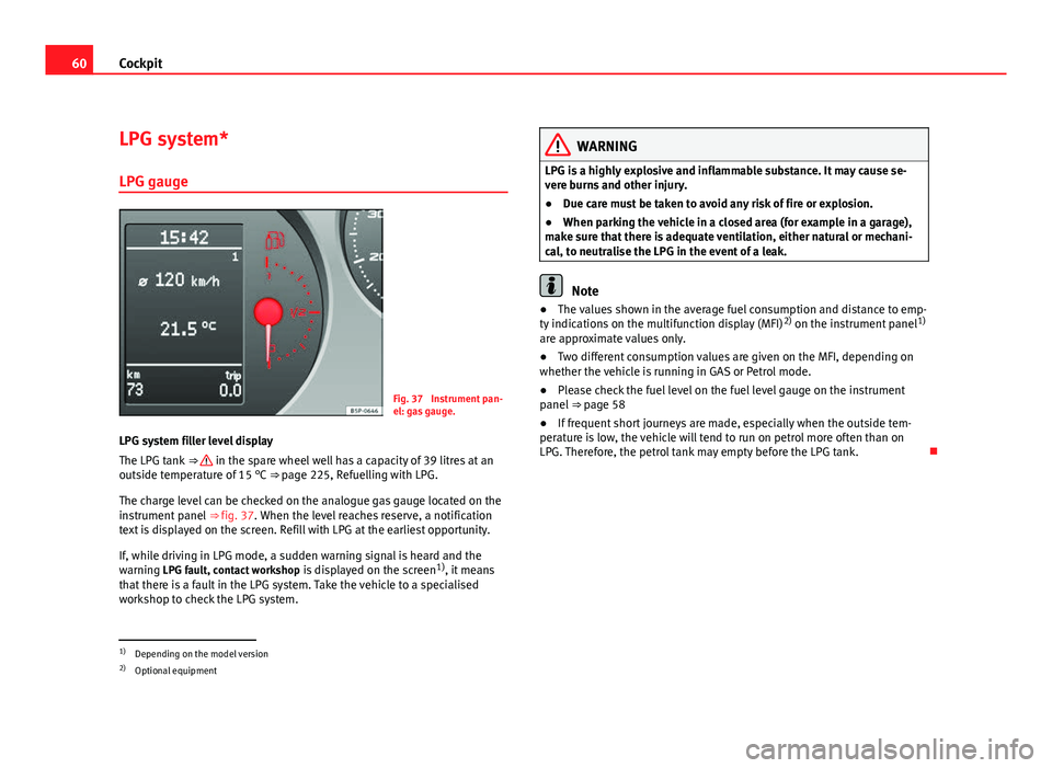 Seat Altea 2012  Owners Manual 60Cockpit
LPG system*
LPG gauge
Fig. 37  Instrument pan-
el: gas gauge.
LPG system filler level display
The LPG tank  ⇒ 
 in the spare wheel well has a capacity of 39 litres at an
outside temperat