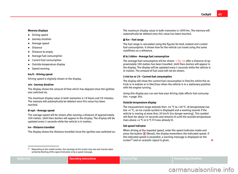 Seat Altea 2012  Owners Manual 65
Cockpit
Memory displays
● Driving speed
● Journey duration
● Average speed
● Distance
● Distance to empty
● Average fuel consumption
● Current fuel consumption
● Outside temperature