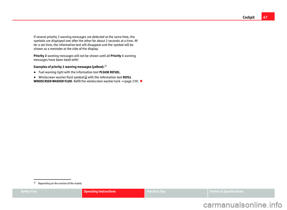 Seat Altea 2012  Owners Manual 67
Cockpit
If several priority 2 warning messages are detected at the same time, the
symbols are displayed one after the other for about 2 seconds at a time. Af-
ter a set time, the information text w