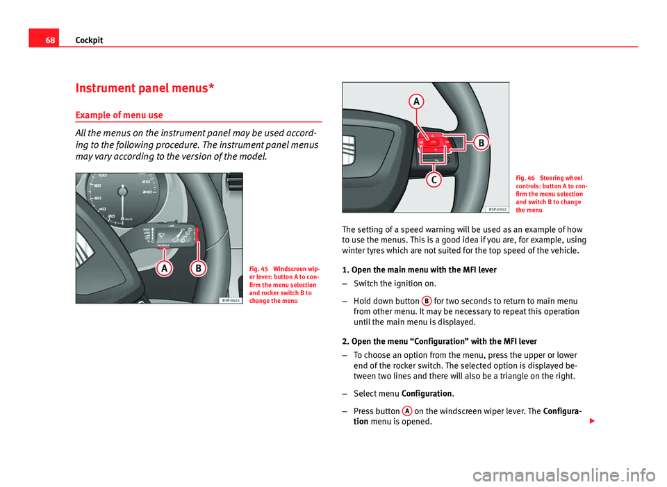 Seat Altea 2012  Owners Manual 68Cockpit
Instrument panel menus*
Example of menu use
All the menus on the instrument panel may be used accord-
ing to the following procedure. The instrument panel menus
may vary according to the ver