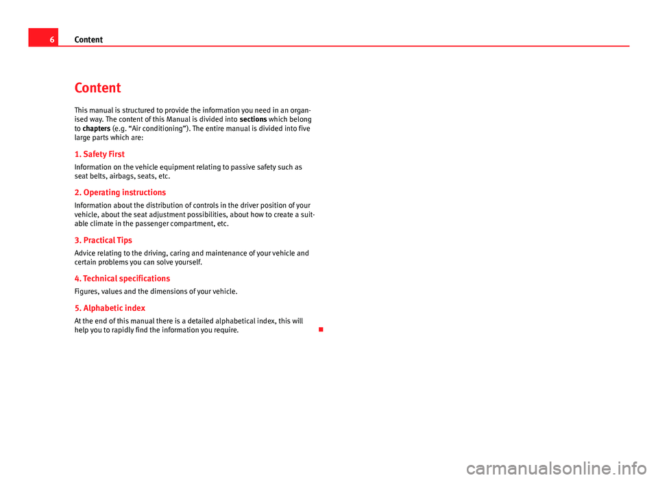 Seat Altea 2012  Owners Manual 6Content
Content
This manual is structured to provide the information you need in an organ-
ised way. The content of this Manual is divided into  sections which belong
to chapters (e.g. “Air conditi