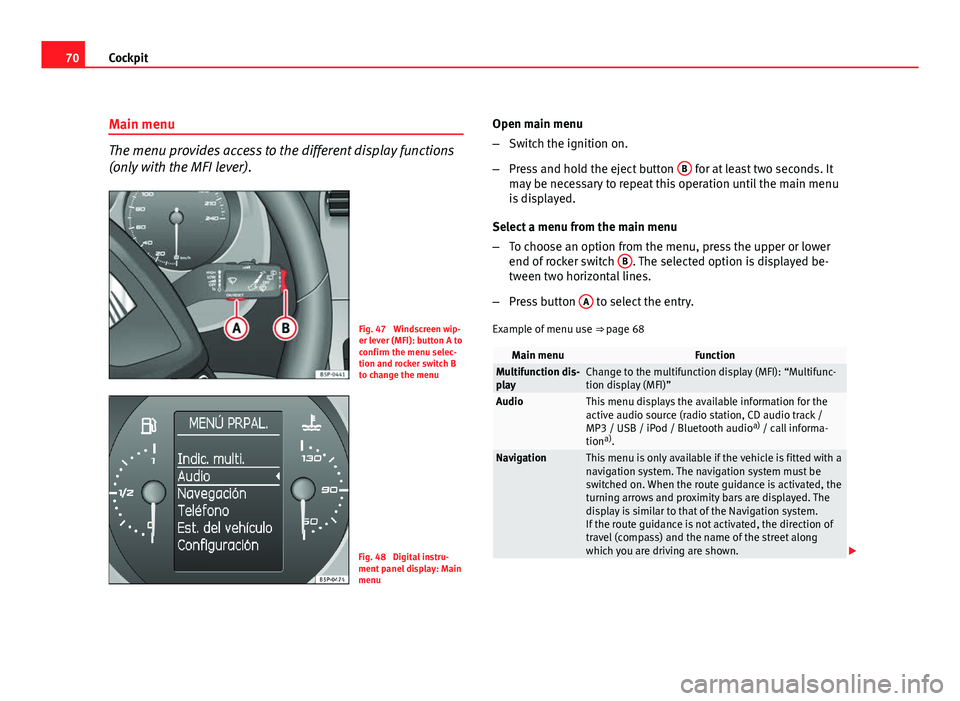 Seat Altea 2012  Owners Manual 70Cockpit
Main menu
The menu provides access to the different display functions
(only with the MFI lever).
Fig. 47  Windscreen wip-
er lever (MFI): button A to
confirm the menu selec-
tion and rocker 