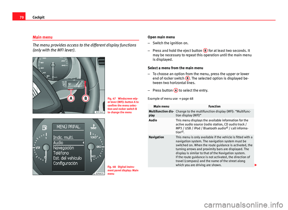 Seat Altea 2012 Owners Manual 70Cockpit
Main menu
The menu provides access to the different display functions
(only with the MFI lever).
Fig. 47 Windscreen wip-
er lever (MFI): button A to
confirm the menu selec-
tion and rocker Seat Altea 2012 Owners Manual 70Cockpit
Main menu
The menu provides access to the different display functions
(only with the MFI lever).
Fig. 47 Windscreen wip-
er lever (MFI): button A to
confirm the menu selec-
tion and rocker