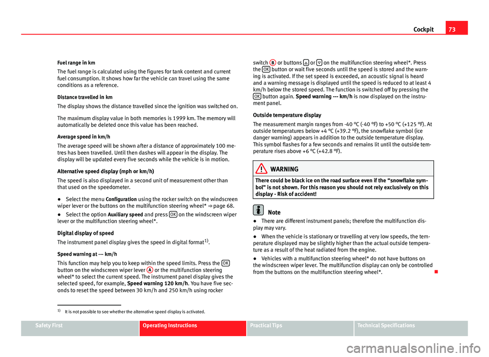 Seat Altea 2012  Owners Manual 73
Cockpit
Fuel range  in km
The fuel range is calculated using the figures for tank content and current
fuel consumption. It shows how far the vehicle can travel using the same
conditions as a refere