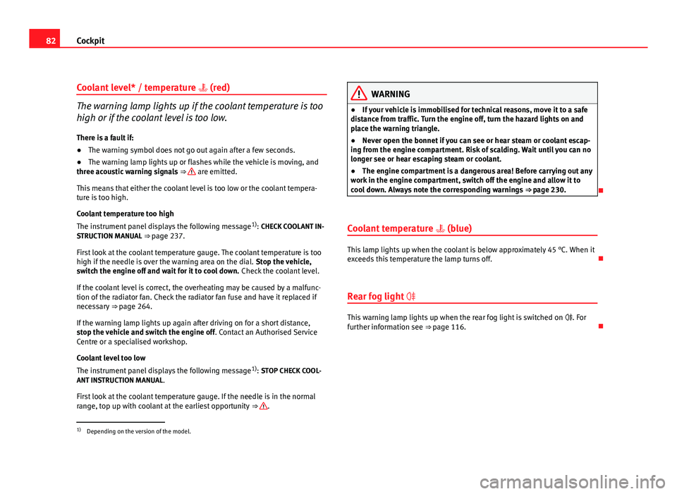 Seat Altea 2012  Owners Manual 82Cockpit
Coolant level* / temperature  (red)
The warning lamp lights up if the coolant temperature is too
high or if the coolant level is too low.
There is a fault if:
● The warning symbol does 