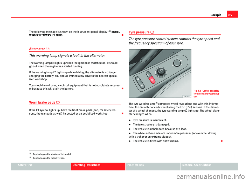Seat Altea 2012 Owners Guide 85
Cockpit
The following message is shown on the instrument panel display* 1)
: REFILL
WINDSCREEN WASHER FLUID . 
Alternator 
This warning lamp signals a fault in the alternator.
The warning lam