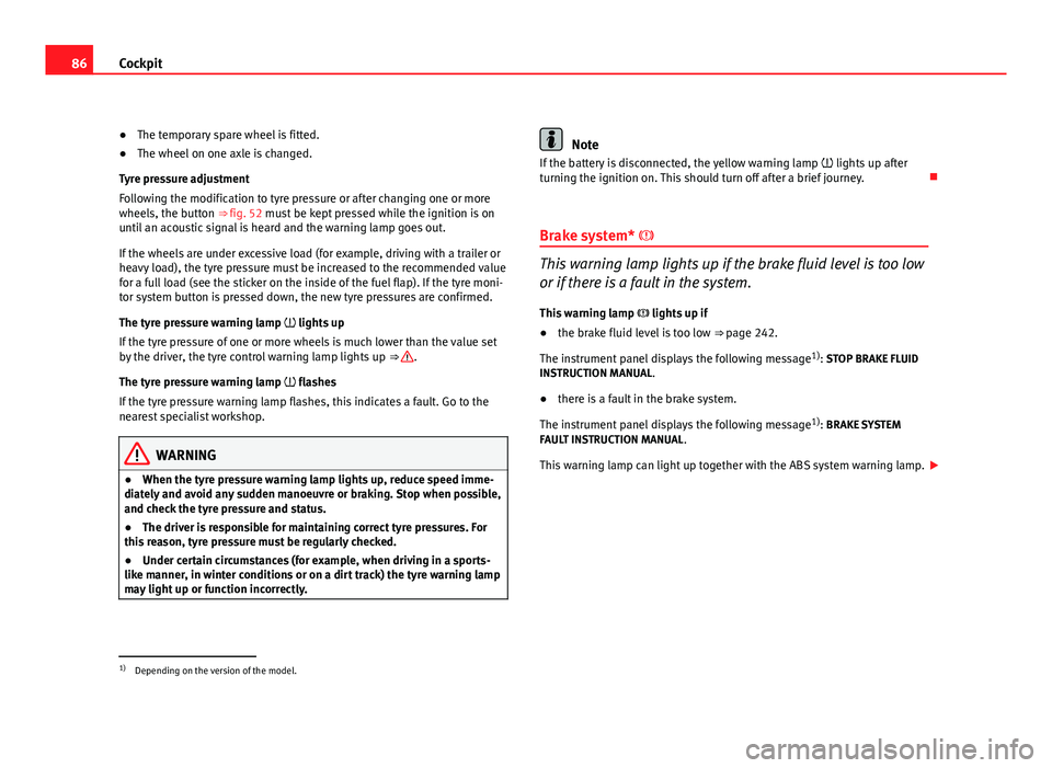 Seat Altea 2012 Owners Guide 86Cockpit
● The temporary spare wheel is fitted.
● The wheel on one axle is changed.
Tyre pressure adjustment
Following the modification to tyre pressure or after changing one or more
wheels, the 