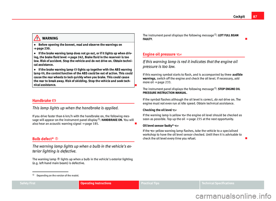 Seat Altea 2012  Owners Manual 87
Cockpit
WARNING
● Before opening the bonnet, read and observe the warnings on
⇒ page 230.
● If the brake warning lamp does not go out, or if it lights up when driv-
ing, the brake fluid lev