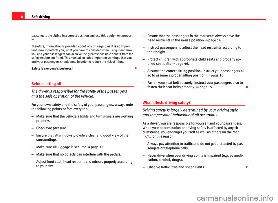 Seat Altea 2012  Owners Manual 8Safe driving
passengers are sitting in a correct position and use this equipment proper-
ly.
Therefore, information is provided about why this equipment is so impor-
tant, how it protects you, what y