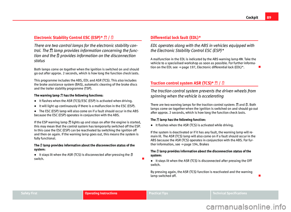 Seat Altea 2012 Owners Manual 89
Cockpit
Electronic Stability Control ESC (ESP) * /
There are two control lamps for the electronic stability con-
trol. The lamp provides information concerning the func-
tion and the Seat Altea 2012 Owners Manual 89
Cockpit
Electronic Stability Control ESC (ESP) * /
There are two control lamps for the electronic stability con-
trol. The lamp provides information concerning the func-
tion and the