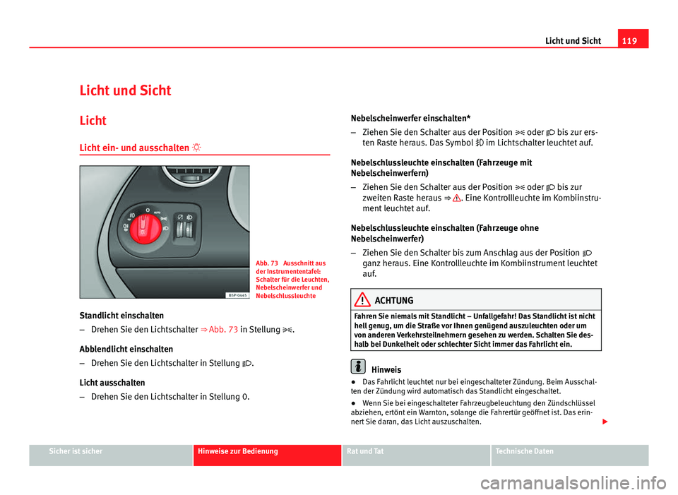 Seat Altea 2012 Betriebsanleitung (in German) 119
Licht und Sicht
Licht und Sicht Licht
Licht ein- und ausschalten
Abb. 73 Ausschnitt aus
der Instrumententafel:
Schalter für die Leuchten,
Nebelscheinwerfer und
Nebelschlussleuchte
Standlich Seat Altea 2012 Betriebsanleitung (in German) 119
Licht und Sicht
Licht und Sicht Licht
Licht ein- und ausschalten
Abb. 73 Ausschnitt aus
der Instrumententafel:
Schalter für die Leuchten,
Nebelscheinwerfer und
Nebelschlussleuchte
Standlich
