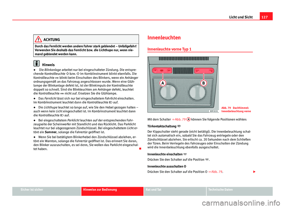 Seat Altea 2012 Betriebsanleitung (in German) 127
Licht und Sicht
ACHTUNG
Durch das Fernlicht werden andere Fahrer stark geblendet – Unfallgefahr!
Verwenden Sie deshalb das Fernlicht bzw. die Lichthupe nur, wenn nie-
mand geblendet werden kann. Seat Altea 2012 Betriebsanleitung (in German) 127
Licht und Sicht
ACHTUNG
Durch das Fernlicht werden andere Fahrer stark geblendet – Unfallgefahr!
Verwenden Sie deshalb das Fernlicht bzw. die Lichthupe nur, wenn nie-
mand geblendet werden kann.