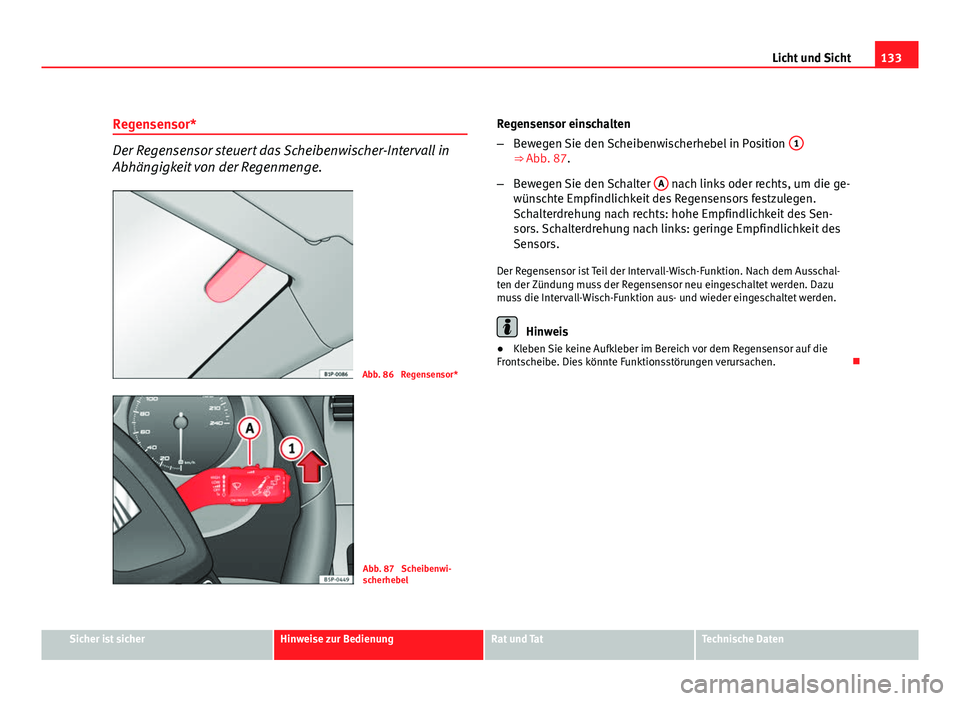 Seat Altea 2012 Betriebsanleitung (in German) 133
Licht und Sicht
Regensensor*
Der Regensensor steuert das Scheibenwischer-Intervall in
Abhängigkeit von der Regenmenge.
Abb. 86 Regensensor*
Abb. 87 Scheibenwi-
scherhebel Regensensor einschalte Seat Altea 2012 Betriebsanleitung (in German) 133
Licht und Sicht
Regensensor*
Der Regensensor steuert das Scheibenwischer-Intervall in
Abhängigkeit von der Regenmenge.
Abb. 86 Regensensor*
Abb. 87 Scheibenwi-
scherhebel Regensensor einschalte