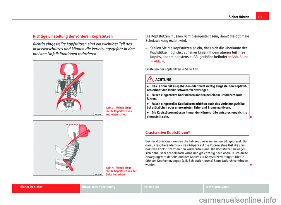 Seat Altea 2012  Betriebsanleitung (in German) 13
Sicher fahren
Richtige Einstellung der vorderen Kopfstützen
Richtig eingestellte Kopfstützen sind ein wichtiger Teil des
Insassenschutzes und können die Verletzungsgefahr in den
meisten Unfallsi