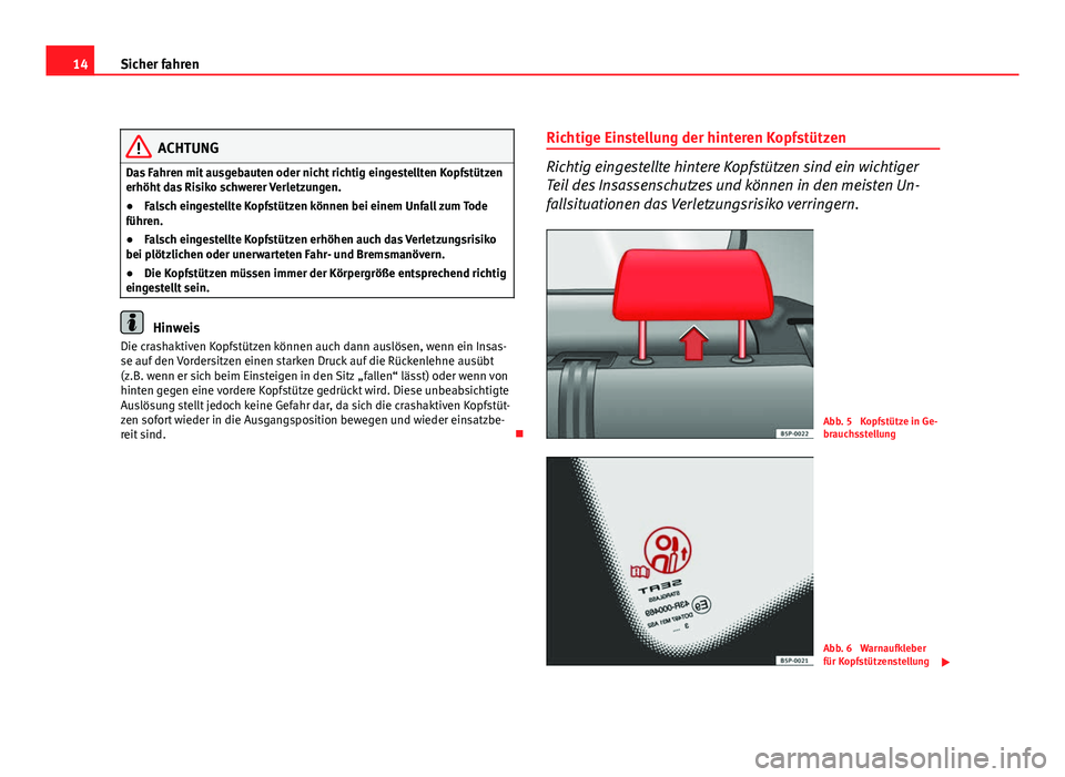 Seat Altea 2012  Betriebsanleitung (in German) 14Sicher fahren
ACHTUNG
Das Fahren mit ausgebauten oder nicht richtig eingestellten Kopfstützen
erhöht das Risiko schwerer Verletzungen.
● Falsch eingestellte Kopfstützen können bei einem Unfall