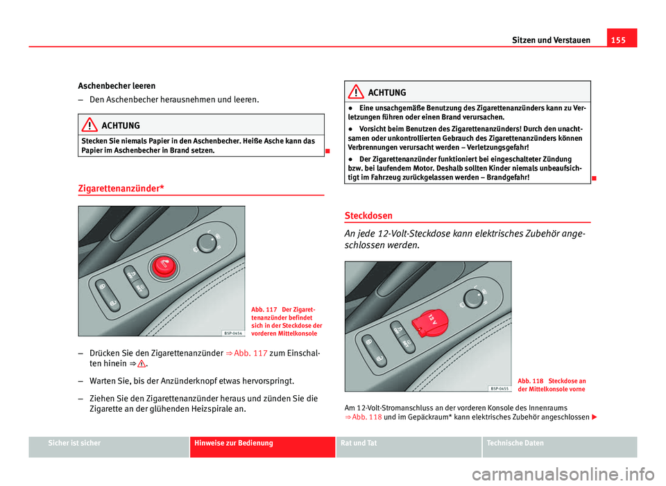 Seat Altea 2012 Betriebsanleitung (in German) 155
Sitzen und Verstauen
Aschenbecher leeren
– Den Aschenbecher herausnehmen und leeren.
ACHTUNG
Stecken Sie niemals Papier in den Aschenbecher. Heiße Asche kann das
Papier im Aschenbecher in Brand Seat Altea 2012 Betriebsanleitung (in German) 155
Sitzen und Verstauen
Aschenbecher leeren
– Den Aschenbecher herausnehmen und leeren.
ACHTUNG
Stecken Sie niemals Papier in den Aschenbecher. Heiße Asche kann das
Papier im Aschenbecher in Brand