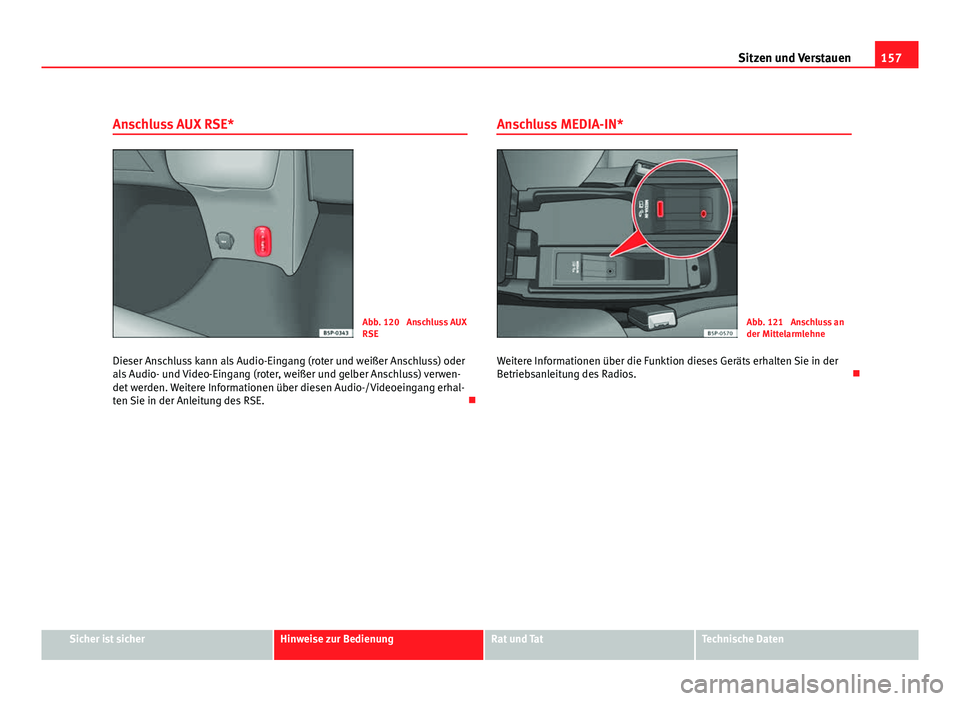 Seat Altea 2012 Betriebsanleitung (in German) 157
Sitzen und Verstauen
Anschluss AUX RSE*
Abb. 120 Anschluss AUX
RSE
Dieser Anschluss kann als Audio-Eingang (roter und weißer Anschluss) oder
als Audio- und Video-Eingang (roter, weißer und gelb Seat Altea 2012 Betriebsanleitung (in German) 157
Sitzen und Verstauen
Anschluss AUX RSE*
Abb. 120 Anschluss AUX
RSE
Dieser Anschluss kann als Audio-Eingang (roter und weißer Anschluss) oder
als Audio- und Video-Eingang (roter, weißer und gelb