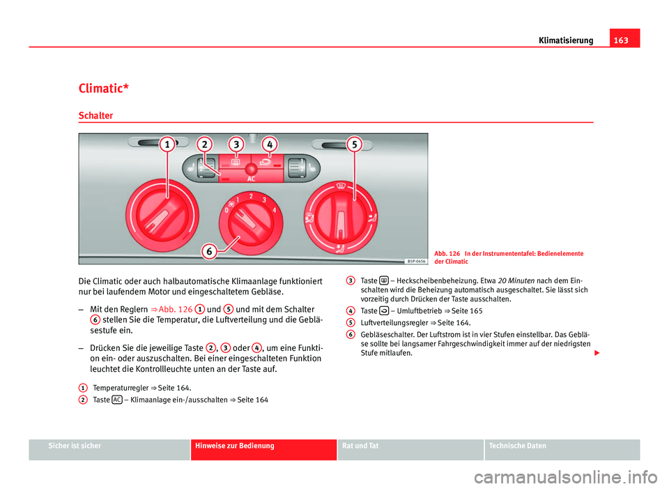 Seat Altea 2012 Betriebsanleitung (in German) 163
Klimatisierung
Climatic* Schalter
Abb. 126 In der Instrumententafel: Bedienelemente
der Climatic
Die Climatic oder auch halbautomatische Klimaanlage funktioniert
nur bei laufendem Motor und einge Seat Altea 2012 Betriebsanleitung (in German) 163
Klimatisierung
Climatic* Schalter
Abb. 126 In der Instrumententafel: Bedienelemente
der Climatic
Die Climatic oder auch halbautomatische Klimaanlage funktioniert
nur bei laufendem Motor und einge