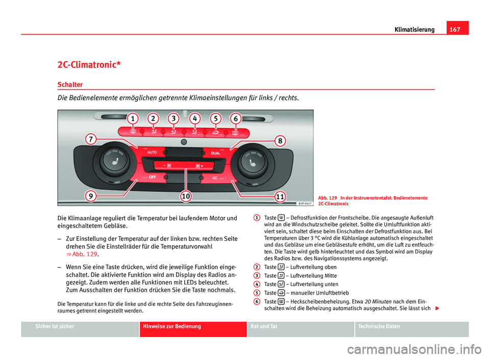 Seat Altea 2012 Betriebsanleitung (in German) 167
Klimatisierung
2C-Climatronic*
Schalter
Die Bedienelemente ermöglichen getrennte Klimaeinstellungen für links / rechts.
Abb. 129 In der Instrumententafel: Bedienelemente
2C-Climatronic
Die Klim Seat Altea 2012 Betriebsanleitung (in German) 167
Klimatisierung
2C-Climatronic*
Schalter
Die Bedienelemente ermöglichen getrennte Klimaeinstellungen für links / rechts.
Abb. 129 In der Instrumententafel: Bedienelemente
2C-Climatronic
Die Klim