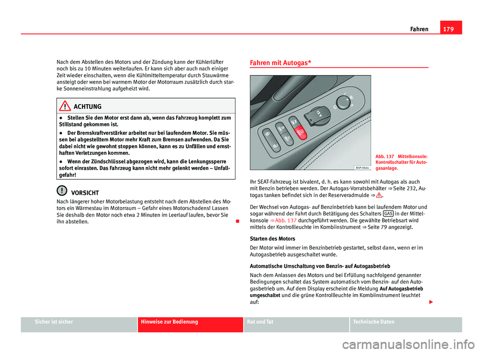 Seat Altea 2012 Betriebsanleitung (in German) 179
Fahren
Nach dem Abstellen des Motors und der Zündung kann der Kühlerlüfter
noch bis zu 10 Minuten weiterlaufen. Er kann sich aber auch nach einiger
Zeit wieder einschalten, wenn die Kühlmittel Seat Altea 2012 Betriebsanleitung (in German) 179
Fahren
Nach dem Abstellen des Motors und der Zündung kann der Kühlerlüfter
noch bis zu 10 Minuten weiterlaufen. Er kann sich aber auch nach einiger
Zeit wieder einschalten, wenn die Kühlmittel