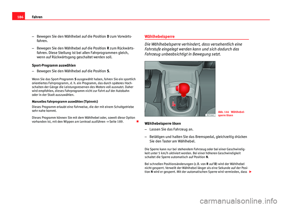 Seat Altea 2012 Betriebsanleitung (in German) 186Fahren
–Bewegen Sie den Wählhebel auf die Position D zum Vorwärts-
fahren.
– Bewegen Sie den Wählhebel auf die Position R zum Rückwärts-
fahren. Diese Stellung ist bei allen Fahrprogramm Seat Altea 2012 Betriebsanleitung (in German) 186Fahren
–Bewegen Sie den Wählhebel auf die Position D zum Vorwärts-
fahren.
– Bewegen Sie den Wählhebel auf die Position R zum Rückwärts-
fahren. Diese Stellung ist bei allen Fahrprogramm