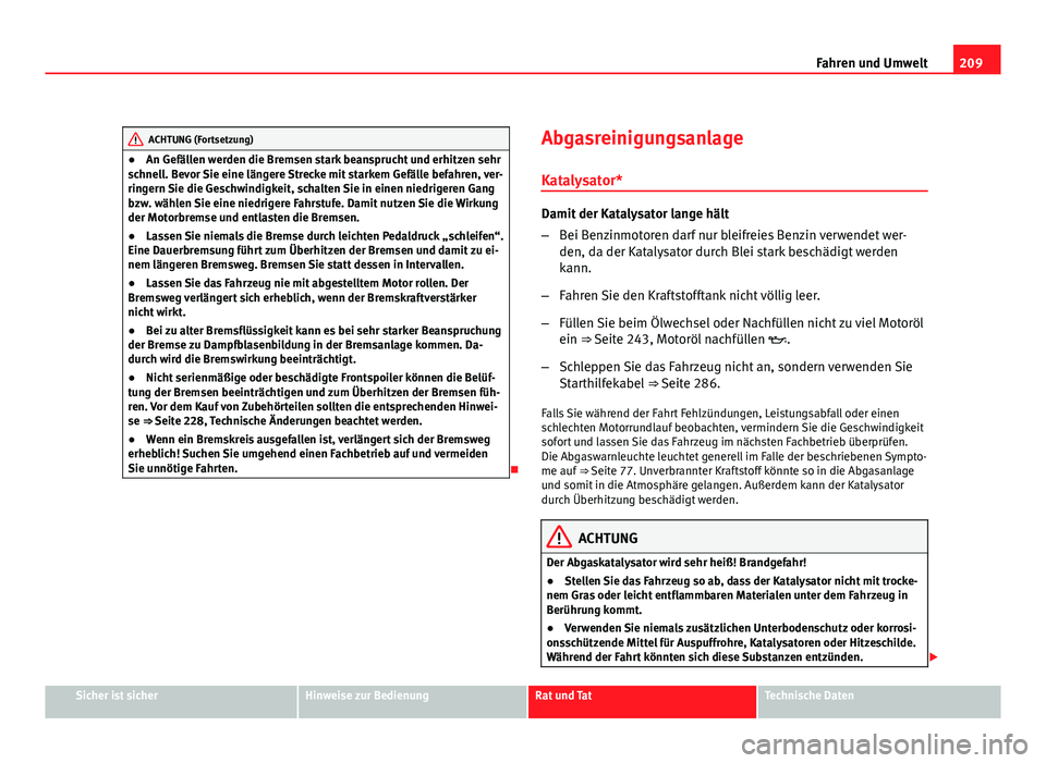 Seat Altea 2012 Betriebsanleitung (in German) 209
Fahren und Umwelt
ACHTUNG (Fortsetzung)
● An Gefällen werden die Bremsen stark beansprucht und erhitzen sehr
schnell. Bevor Sie eine längere Strecke mit starkem Gefälle befahren, ver-
ringern Seat Altea 2012 Betriebsanleitung (in German) 209
Fahren und Umwelt
ACHTUNG (Fortsetzung)
● An Gefällen werden die Bremsen stark beansprucht und erhitzen sehr
schnell. Bevor Sie eine längere Strecke mit starkem Gefälle befahren, ver-
ringern