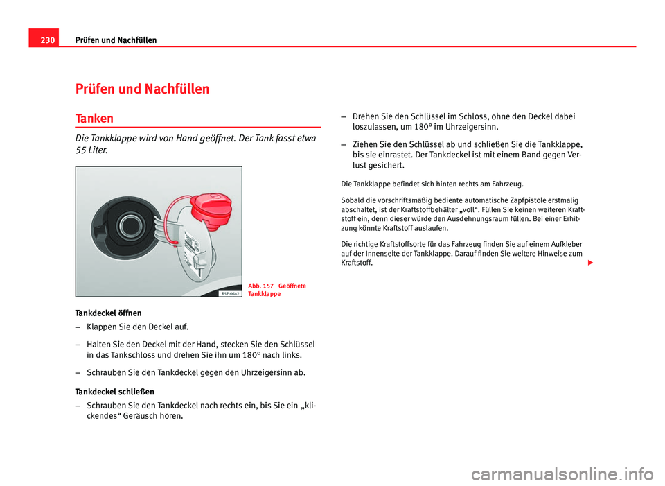 Seat Altea 2012 Betriebsanleitung (in German) 230Prüfen und Nachfüllen
Prüfen und Nachfüllen
Tanken
Die Tankklappe wird von Hand geöffnet. Der Tank fasst etwa
55 Liter.
Abb. 157 Geöffnete
Tankklappe
Tankdeckel öffnen
– Klappen Sie den D Seat Altea 2012 Betriebsanleitung (in German) 230Prüfen und Nachfüllen
Prüfen und Nachfüllen
Tanken
Die Tankklappe wird von Hand geöffnet. Der Tank fasst etwa
55 Liter.
Abb. 157 Geöffnete
Tankklappe
Tankdeckel öffnen
– Klappen Sie den D
