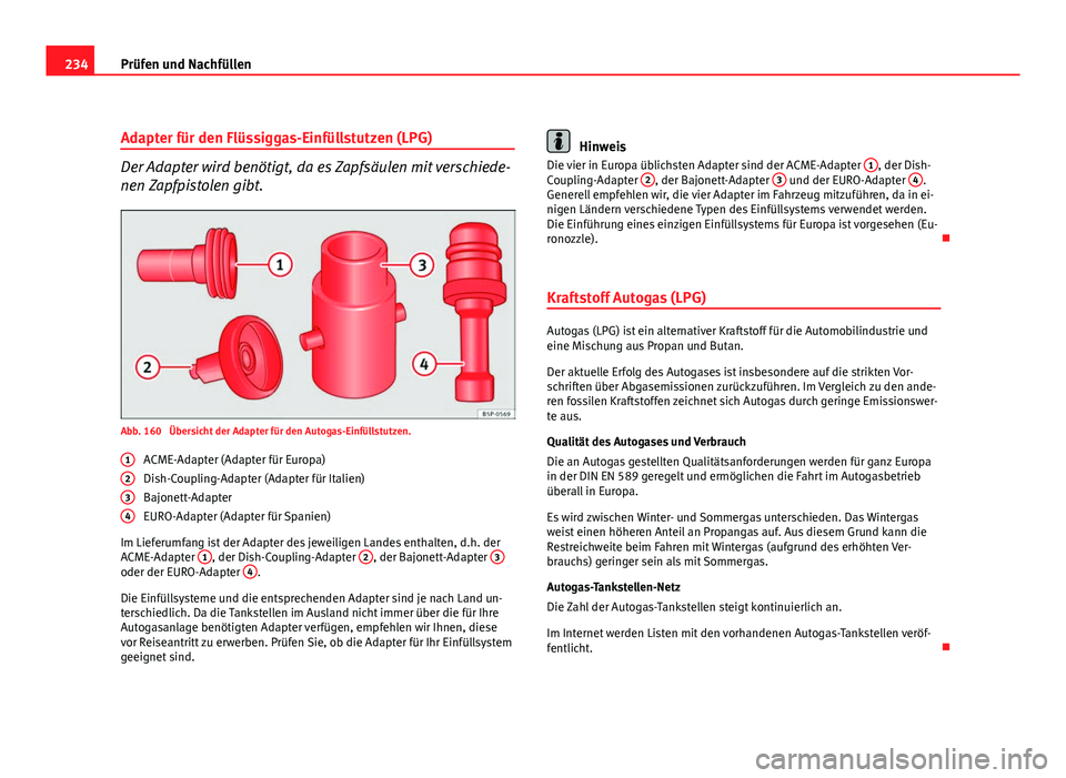 Seat Altea 2012 Betriebsanleitung (in German) 234Prüfen und Nachfüllen
Adapter für den Flüssiggas-Einfüllstutzen (LPG)
Der Adapter wird benötigt, da es Zapfsäulen mit verschiede-
nen Zapfpistolen gibt.
Abb. 160 Übersicht der Adapter für Seat Altea 2012 Betriebsanleitung (in German) 234Prüfen und Nachfüllen
Adapter für den Flüssiggas-Einfüllstutzen (LPG)
Der Adapter wird benötigt, da es Zapfsäulen mit verschiede-
nen Zapfpistolen gibt.
Abb. 160 Übersicht der Adapter für