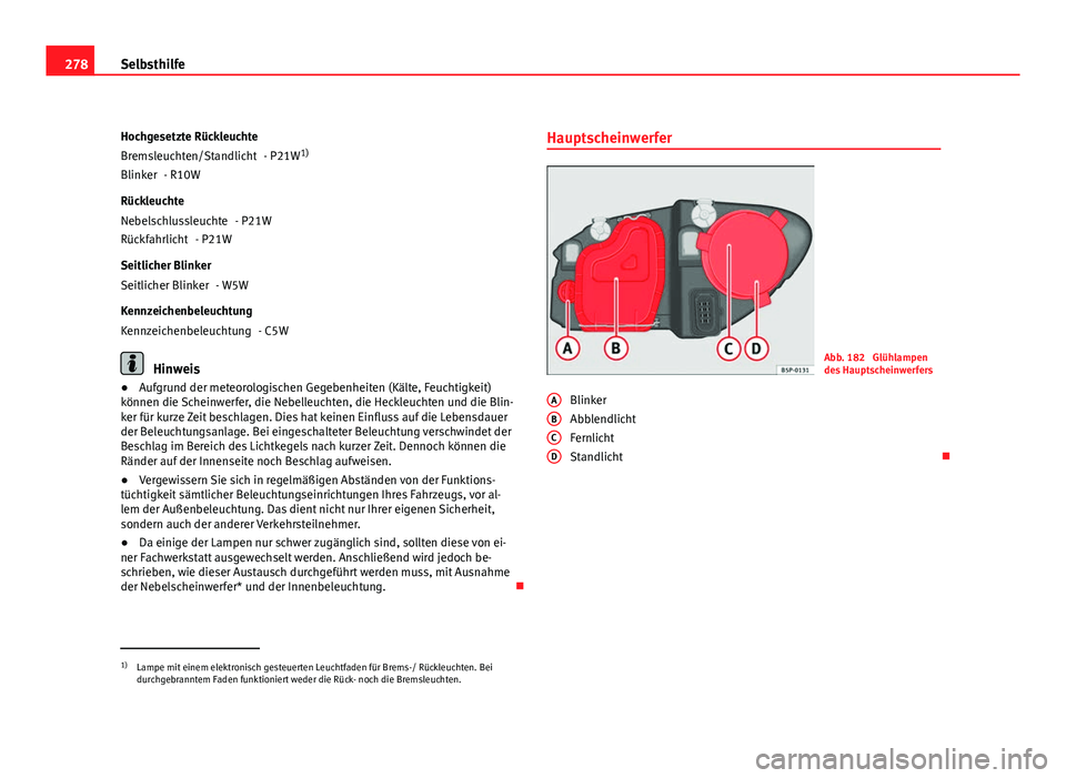 Seat Altea 2012 Betriebsanleitung (in German) 278Selbsthilfe
Hochgesetzte Rückleuchte - P21W1)
- R10W
Rückleuchte - P21W
- P21W
Seitlicher Blinker - W5W
Kennzeichenbeleuchtung - C5W
Hinweis
● Aufgrund der meteorologischen Gegebenheiten (Kält Seat Altea 2012 Betriebsanleitung (in German) 278Selbsthilfe
Hochgesetzte Rückleuchte - P21W1)
- R10W
Rückleuchte - P21W
- P21W
Seitlicher Blinker - W5W
Kennzeichenbeleuchtung - C5W
Hinweis
● Aufgrund der meteorologischen Gegebenheiten (Kält