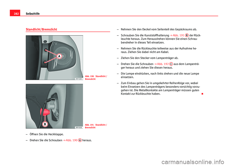 Seat Altea 2012  Betriebsanleitung (in German) 282Selbsthilfe
Standlicht/Bremslicht
Abb. 190  Standlicht /
Bremslicht
Abb. 191  Standlicht /
Bremslicht
– Öffnen Sie die Heckklappe.
– Drehen Sie die Schrauben  ⇒ Abb. 190 A
 heraus. –
Neh