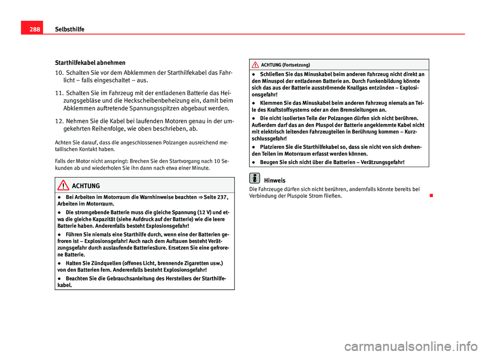 Seat Altea 2012  Betriebsanleitung (in German) 288Selbsthilfe
Starthilfekabel abnehmen
10. Schalten Sie vor dem Abklemmen der Starthilfekabel das Fahr-
licht – falls eingeschaltet – aus.
11. Schalten Sie im Fahrzeug mit der entladenen Batterie