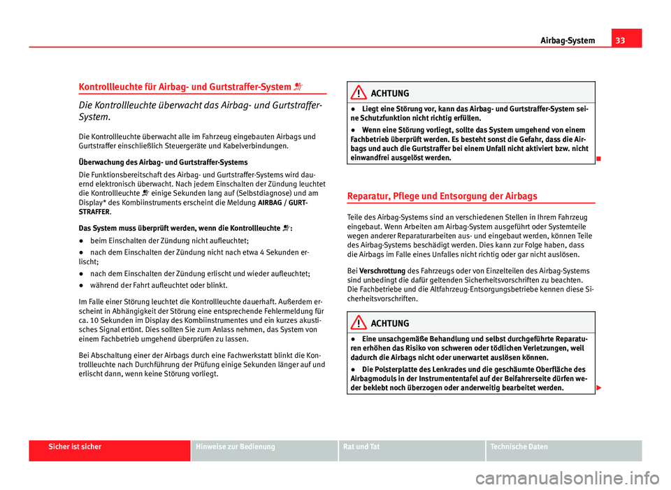 Seat Altea 2012  Betriebsanleitung (in German) 33
Airbag-System
Kontrollleuchte für Airbag- und Gurtstraffer-System 
Die Kontrollleuchte überwacht das Airbag- und Gurtstraffer-
System.
Die Kontrollleuchte überwacht alle im Fahrzeug eingebaut