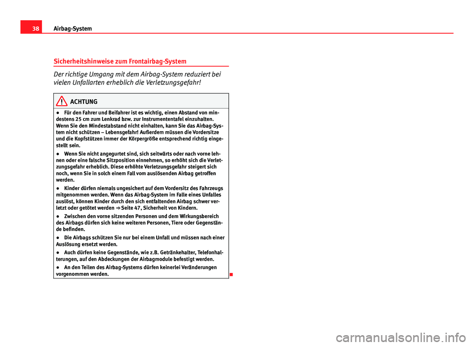 Seat Altea 2012  Betriebsanleitung (in German) 38Airbag-System
Sicherheitshinweise zum Frontairbag-System
Der richtige Umgang mit dem Airbag-System reduziert bei
vielen Unfallarten erheblich die Verletzungsgefahr!
ACHTUNG
● Für den Fahrer und B