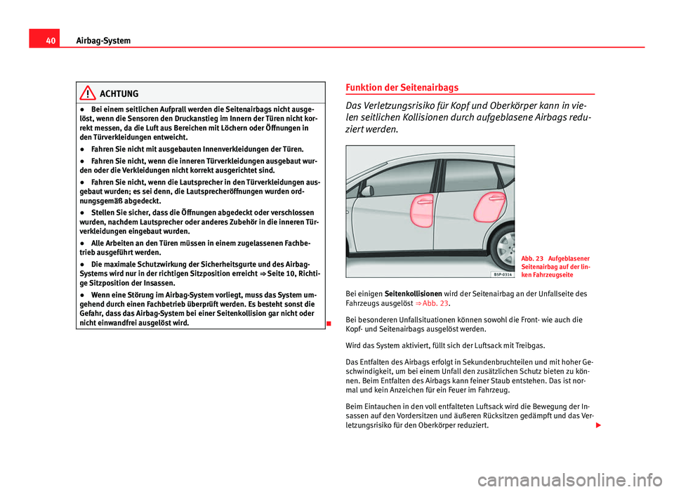 Seat Altea 2012 Betriebsanleitung (in German) 40Airbag-System
ACHTUNG
● Bei einem seitlichen Aufprall werden die Seitenairbags nicht ausge-
löst, wenn die Sensoren den Druckanstieg im Innern der Türen nicht kor-
rekt messen, da die Luft aus B Seat Altea 2012 Betriebsanleitung (in German) 40Airbag-System
ACHTUNG
● Bei einem seitlichen Aufprall werden die Seitenairbags nicht ausge-
löst, wenn die Sensoren den Druckanstieg im Innern der Türen nicht kor-
rekt messen, da die Luft aus B