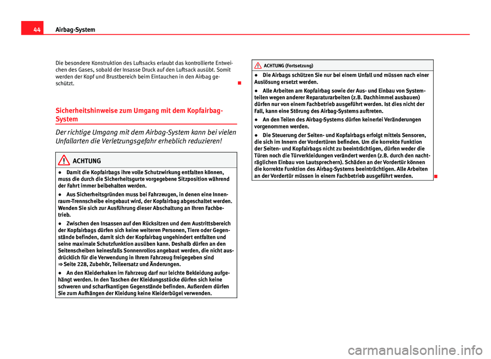 Seat Altea 2012  Betriebsanleitung (in German) 44Airbag-System
Die besondere Konstruktion des Luftsacks erlaubt das kontrollierte Entwei-
chen des Gases, sobald der Insasse Druck auf den Luftsack ausübt. Somit
werden der Kopf und Brustbereich bei