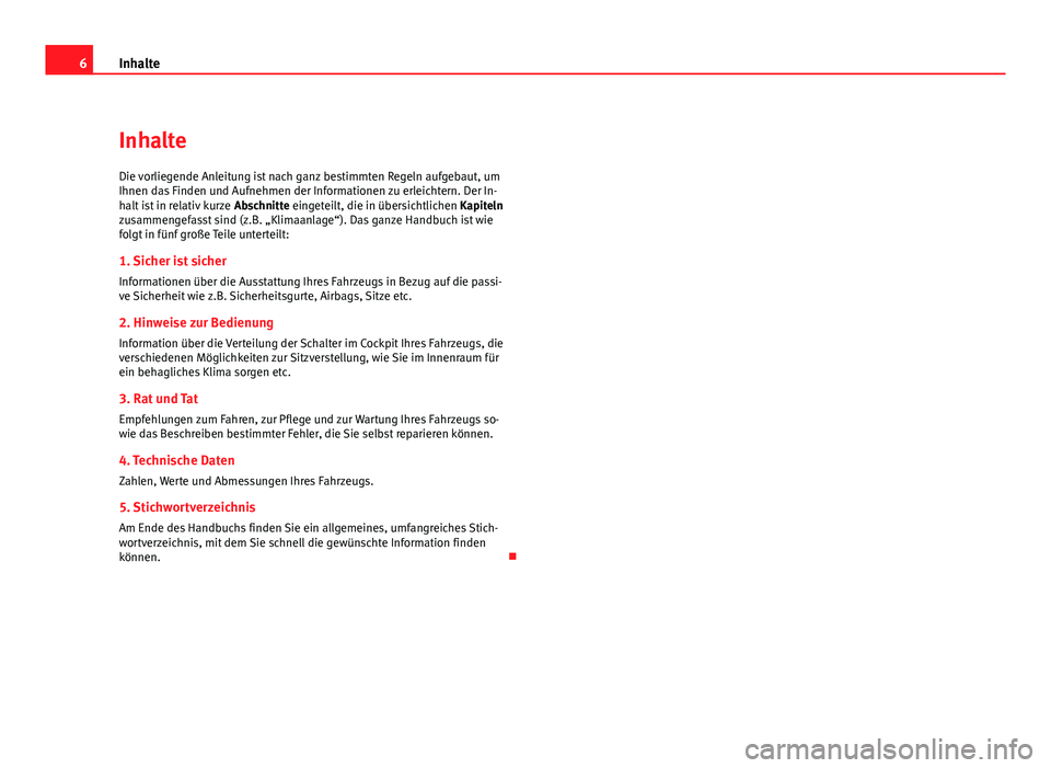 Seat Altea 2012  Betriebsanleitung (in German) 6Inhalte
Inhalte
Die vorliegende Anleitung ist nach ganz bestimmten Regeln aufgebaut, um
Ihnen das Finden und Aufnehmen der Informationen zu erleichtern. Der In-
halt ist in relativ kurze  Abschnitte 