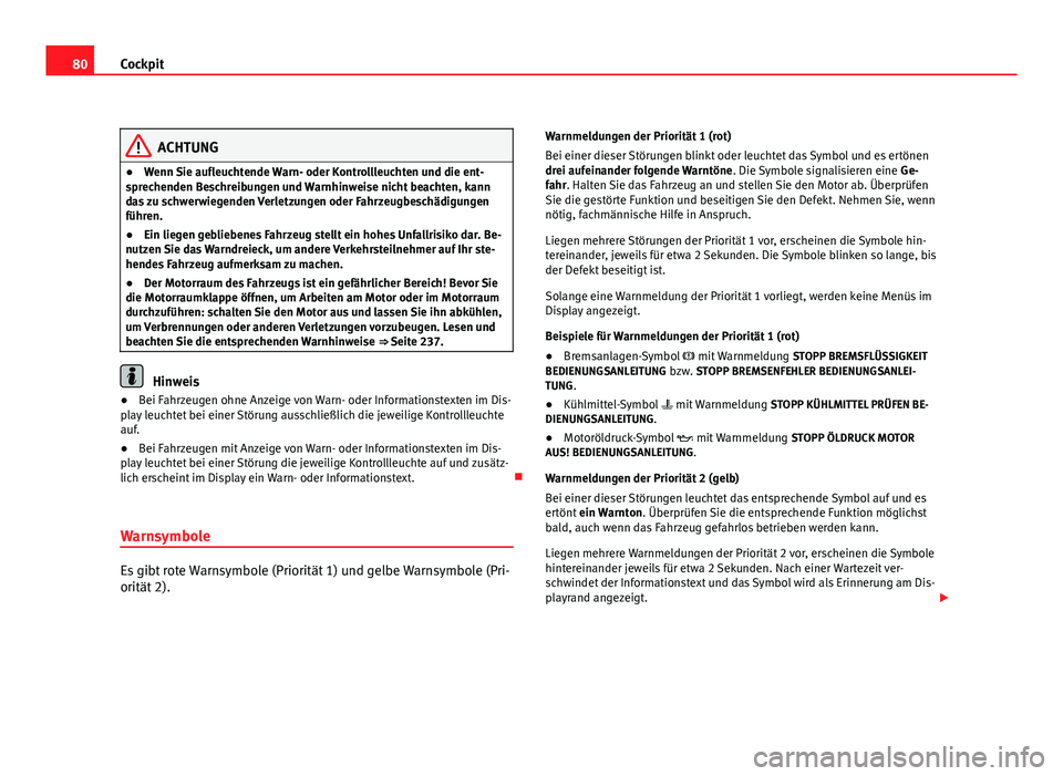 Seat Altea 2012 Betriebsanleitung (in German) 80Cockpit
ACHTUNG
● Wenn Sie aufleuchtende Warn- oder Kontrollleuchten und die ent-
sprechenden Beschreibungen und Warnhinweise nicht beachten, kann
das zu schwerwiegenden Verletzungen oder Fahrzeug Seat Altea 2012 Betriebsanleitung (in German) 80Cockpit
ACHTUNG
● Wenn Sie aufleuchtende Warn- oder Kontrollleuchten und die ent-
sprechenden Beschreibungen und Warnhinweise nicht beachten, kann
das zu schwerwiegenden Verletzungen oder Fahrzeug