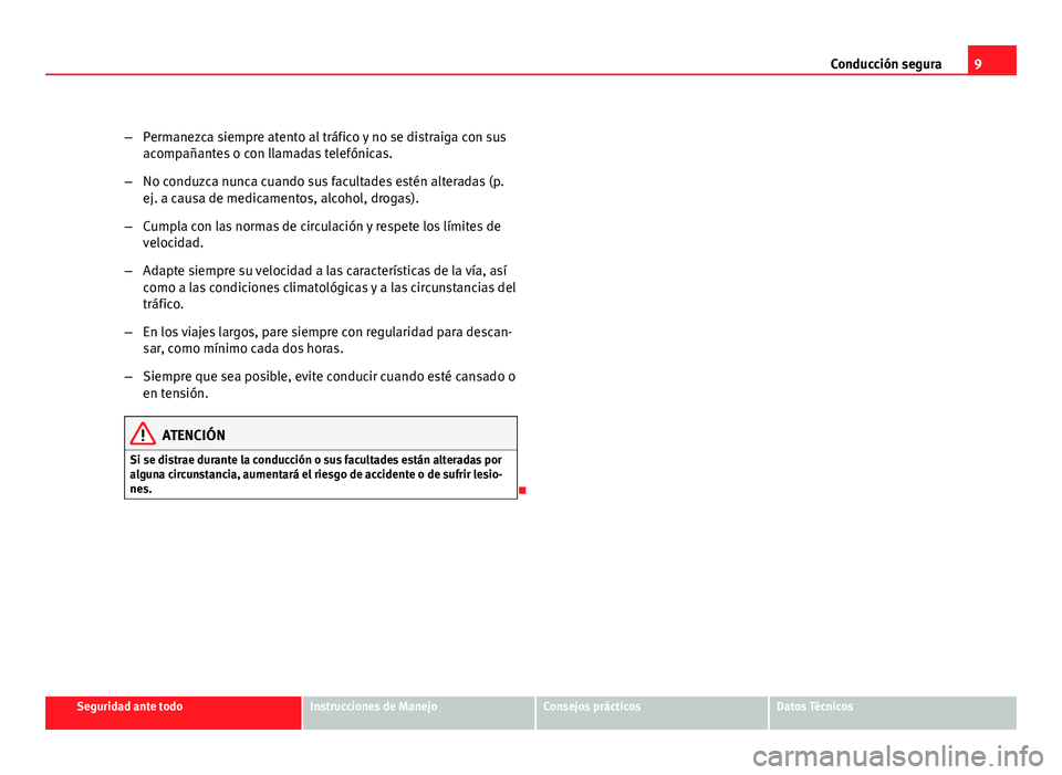 Seat Altea 2012  Manual del propietario (in Spanish) 9
Conducción segura
– Permanezca siempre atento al tráfico y no se distraiga con sus
acompañantes o con llamadas telefónicas.
– No conduzca nunca cuando sus facultades estén alteradas (p.
ej.