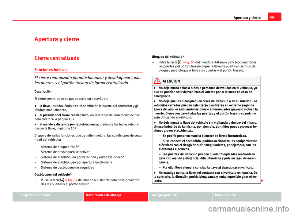 Seat Altea 2012 Manual del propietario (in Spanish) 99
Apertura y cierre
Apertura y cierre
Cierre centralizado Funciones básicas
El cierre centralizado permite bloquear y desbloquear todas
las puertas y el portón trasero de forma centralizada.
Descri Seat Altea 2012 Manual del propietario (in Spanish) 99
Apertura y cierre
Apertura y cierre
Cierre centralizado Funciones básicas
El cierre centralizado permite bloquear y desbloquear todas
las puertas y el portón trasero de forma centralizada.
Descri
