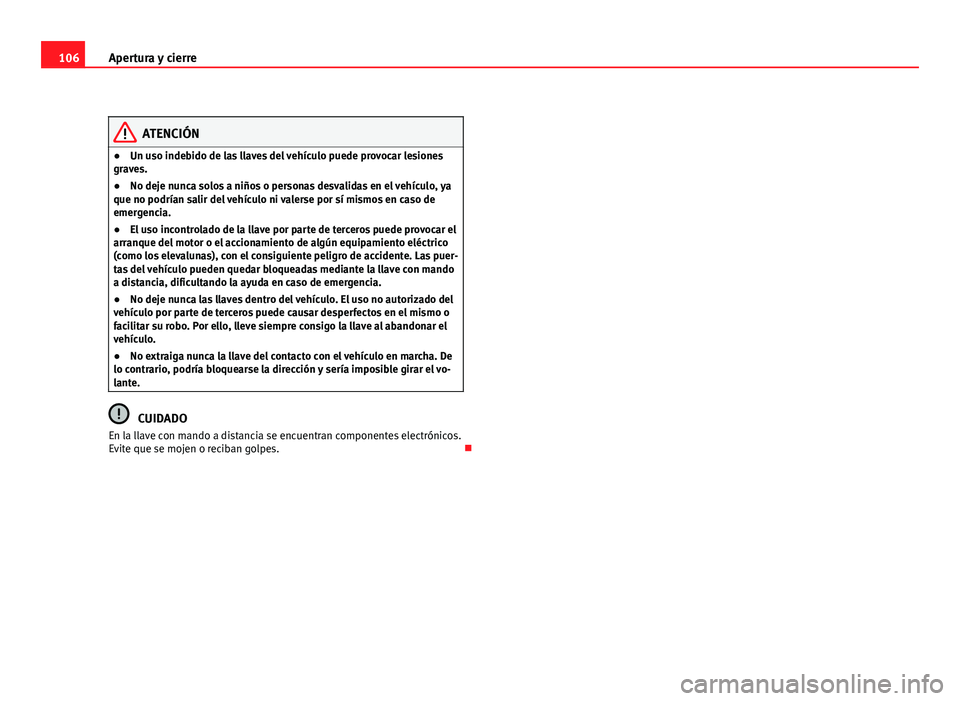 Seat Altea 2012 Manual del propietario (in Spanish) 106Apertura y cierre
ATENCIÓN
● Un uso indebido de las llaves del vehículo puede provocar lesiones
graves.
● No deje nunca solos a niños o personas desvalidas en el vehículo, ya
que no podría Seat Altea 2012 Manual del propietario (in Spanish) 106Apertura y cierre
ATENCIÓN
● Un uso indebido de las llaves del vehículo puede provocar lesiones
graves.
● No deje nunca solos a niños o personas desvalidas en el vehículo, ya
que no podría