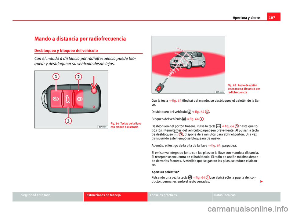 Seat Altea 2012 Manual del propietario (in Spanish) 107
Apertura y cierre
Mando a distancia por radiofrecuencia
Desbloqueo y bloqueo del vehículo
Con el mando a distancia por radiofrecuencia puede blo-
quear y desbloquear su vehículo desde lejos.
Fig Seat Altea 2012 Manual del propietario (in Spanish) 107
Apertura y cierre
Mando a distancia por radiofrecuencia
Desbloqueo y bloqueo del vehículo
Con el mando a distancia por radiofrecuencia puede blo-
quear y desbloquear su vehículo desde lejos.
Fig