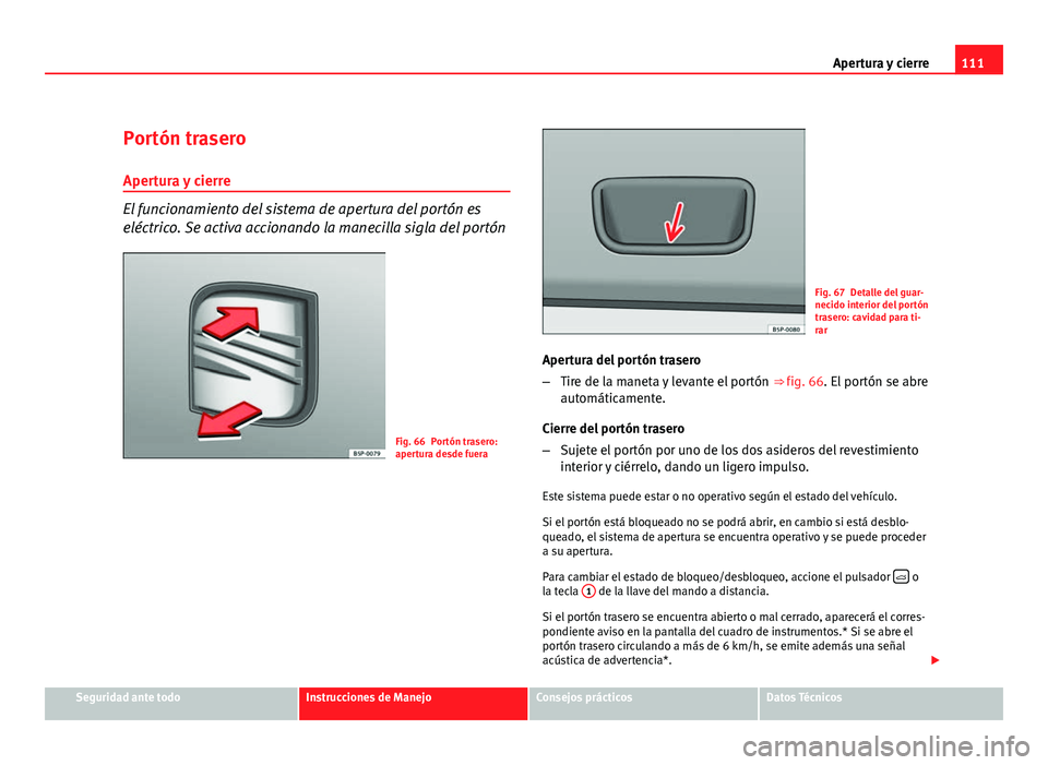 Seat Altea 2012 Manual del propietario (in Spanish) 111
Apertura y cierre
Portón trasero
Apertura y cierre
El funcionamiento del sistema de apertura del portón es
eléctrico. Se activa accionando la manecilla sigla del portón
Fig. 66 Portón trasero Seat Altea 2012 Manual del propietario (in Spanish) 111
Apertura y cierre
Portón trasero
Apertura y cierre
El funcionamiento del sistema de apertura del portón es
eléctrico. Se activa accionando la manecilla sigla del portón
Fig. 66 Portón trasero