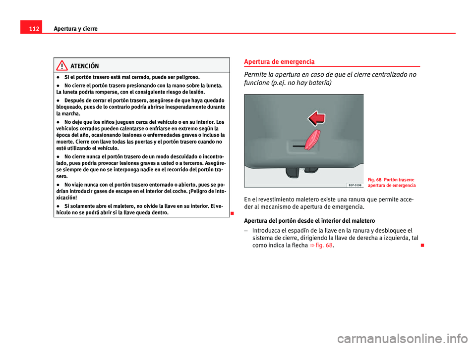 Seat Altea 2012 Manual del propietario (in Spanish) 112Apertura y cierre
ATENCIÓN
● Si el portón trasero está mal cerrado, puede ser peligroso.
● No cierre el portón trasero presionando con la mano sobre la luneta.
La luneta podría romperse, c Seat Altea 2012 Manual del propietario (in Spanish) 112Apertura y cierre
ATENCIÓN
● Si el portón trasero está mal cerrado, puede ser peligroso.
● No cierre el portón trasero presionando con la mano sobre la luneta.
La luneta podría romperse, c