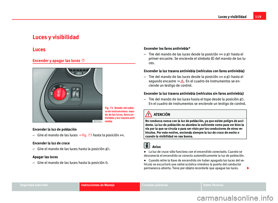 Seat Altea 2012 Manual del propietario (in Spanish) 119
Luces y visibilidad
Luces y visibilidad
Luces Encender y apagar las luces
Fig. 73 Detalle del table-
ro de instrumentos: man-
do de las luces, faros an-
tiniebla y luz trasera anti-
niebla
En Seat Altea 2012 Manual del propietario (in Spanish) 119
Luces y visibilidad
Luces y visibilidad
Luces Encender y apagar las luces
Fig. 73 Detalle del table-
ro de instrumentos: man-
do de las luces, faros an-
tiniebla y luz trasera anti-
niebla
En
