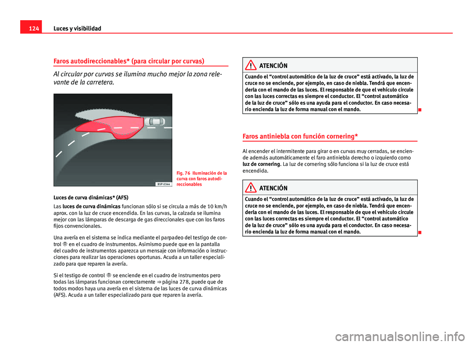 Seat Altea 2012 Manual del propietario (in Spanish) 124Luces y visibilidad
Faros autodireccionables* (para circular por curvas)
Al circular por curvas se ilumina mucho mejor la zona rele-
vante de la carretera.
Fig. 76 Iluminación de la
curva con faro Seat Altea 2012 Manual del propietario (in Spanish) 124Luces y visibilidad
Faros autodireccionables* (para circular por curvas)
Al circular por curvas se ilumina mucho mejor la zona rele-
vante de la carretera.
Fig. 76 Iluminación de la
curva con faro