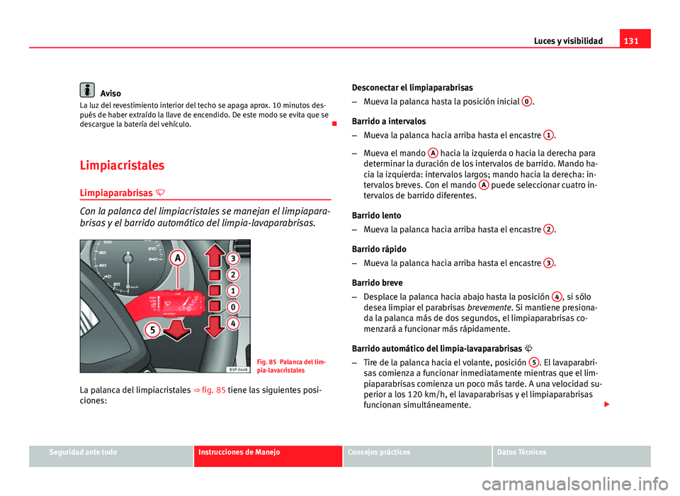 Seat Altea 2012 Manual del propietario (in Spanish) 131
Luces y visibilidad
Aviso
La luz del revestimiento interior del techo se apaga aprox. 10 minutos des-
pués de haber extraído la llave de encendido. De este modo se evita que se
descargue la bate Seat Altea 2012 Manual del propietario (in Spanish) 131
Luces y visibilidad
Aviso
La luz del revestimiento interior del techo se apaga aprox. 10 minutos des-
pués de haber extraído la llave de encendido. De este modo se evita que se
descargue la bate